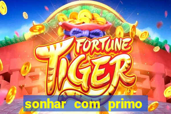 sonhar com primo jogo do bicho